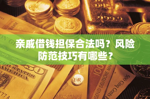 武汉亲戚借钱担保合法吗？风险防范技巧有哪些？