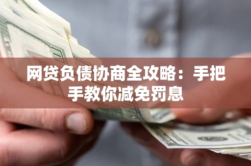 武汉网贷负债协商全攻略：手把手教你减免罚息