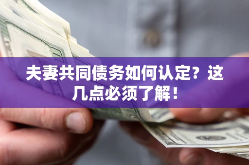 武汉夫妻共同债务如何认定？这几点必须了解！