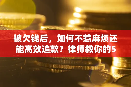 武汉被欠钱后，如何不惹麻烦还能高效追款？律师教你的5步合法讨债法