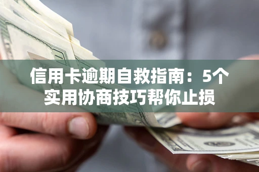 武汉信用卡逾期自救指南：5个实用协商技巧帮你止损