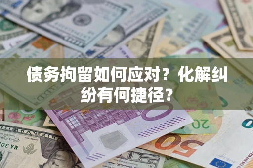 武汉债务拘留如何应对？化解纠纷有何捷径？