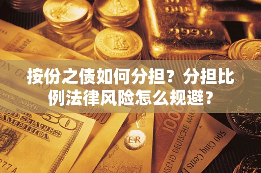 武汉按份之债如何分担？分担比例法律风险怎么规避？