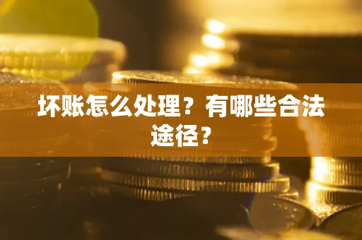 武汉坏账怎么处理？有哪些合法途径？