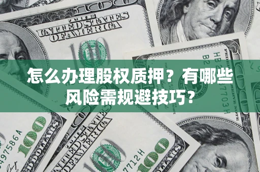 武汉怎么办理股权质押？有哪些风险需规避技巧？