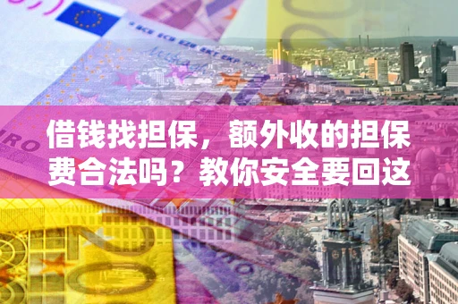 武汉借钱找担保，额外收的担保费合法吗？教你安全要回这笔钱