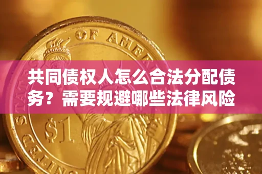 武汉共同债权人怎么合法分配债务？需要规避哪些法律风险？