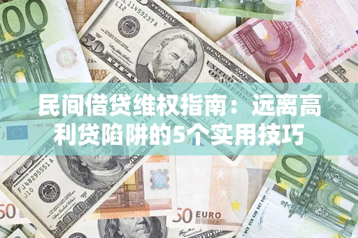 武汉民间借贷维权指南：远离高利贷陷阱的5个实用技巧