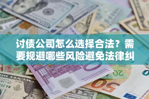 武汉讨债公司怎么选择合法？需要规避哪些风险避免法律纠纷？