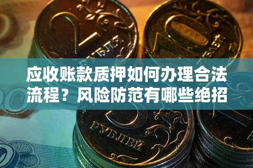 武汉应收账款质押如何办理合法流程？风险防范有哪些绝招？