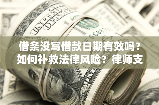 武汉借条没写借款日期有效吗？如何补救法律风险？律师支招