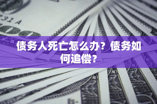 武汉债务人死亡怎么办？债务如何追偿？