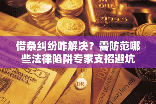 武汉借条纠纷咋解决？需防范哪些法律陷阱专家支招避坑