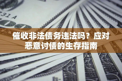 武汉催收非法债务违法吗？应对恶意讨债的生存指南