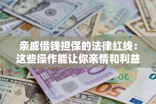 武汉亲戚借钱担保的法律红线：这些操作能让你亲情和利益两不误