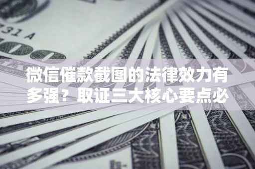 武汉微信催款截图的法律效力有多强？取证三大核心要点必须知道！