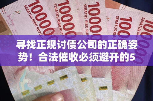 武汉寻找正规讨债公司的正确姿势！合法催收必须避开的5大雷区