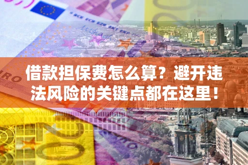 武汉借款担保费怎么算？避开违法风险的关键点都在这里！