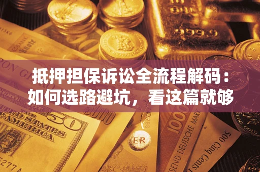 武汉抵押担保诉讼全流程解码：如何选路避坑，看这篇就够了