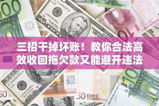 武汉三招干掉坏账！教你合法高效收回拖欠款又能避开违法雷区