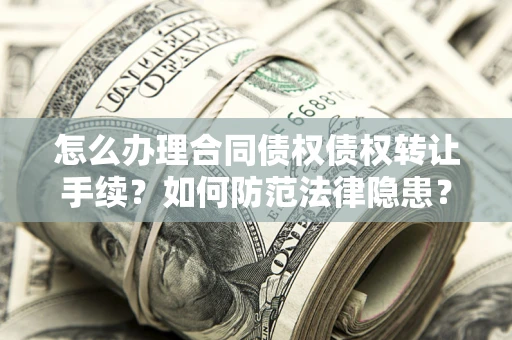 武汉怎么办理合同债权债权转让手续？如何防范法律隐患？