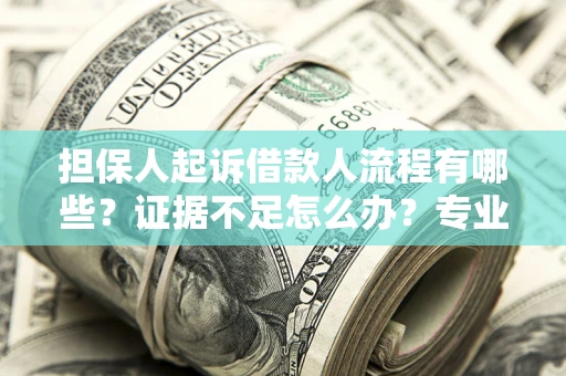 武汉担保人起诉借款人流程有哪些？证据不足怎么办？专业律师解答