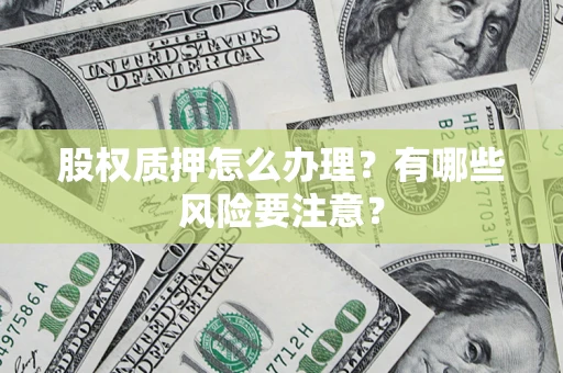 武汉股权质押怎么办理？有哪些风险要注意？