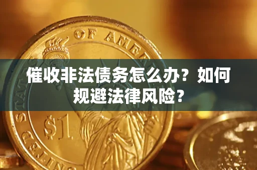 武汉催收非法债务怎么办？如何规避法律风险？
