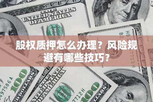 武汉股权质押怎么办理？风险规避有哪些技巧？