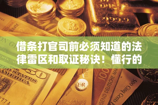 武汉借条打官司前必须知道的法律雷区和取证秘诀！懂行的人已经留好这些证据