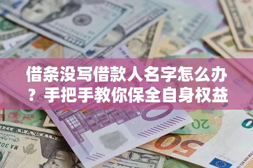 武汉借条没写借款人名字怎么办？手把手教你保全自身权益