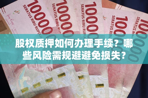 武汉股权质押如何办理手续？哪些风险需规避避免损失？
