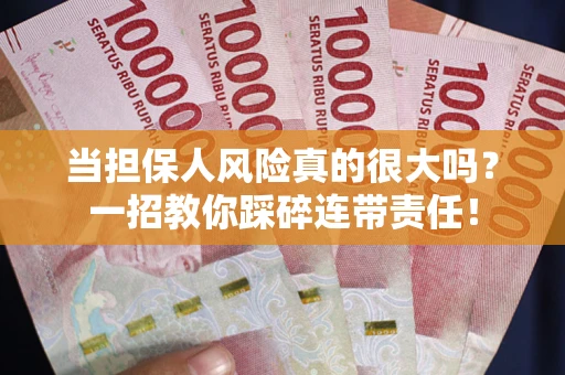 武汉当担保人风险真的很大吗？一招教你踩碎连带责任！