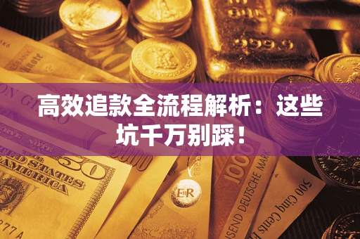 武汉高效追款全流程解析：这些坑千万别踩！