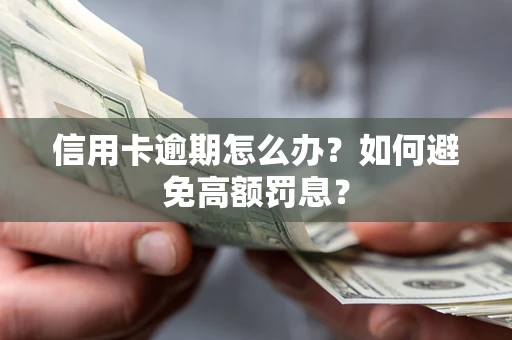 武汉信用卡逾期怎么办？如何避免高额罚息？