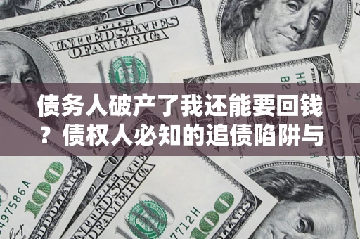 武汉债务人破产了我还能要回钱？债权人必知的追债陷阱与破局之道