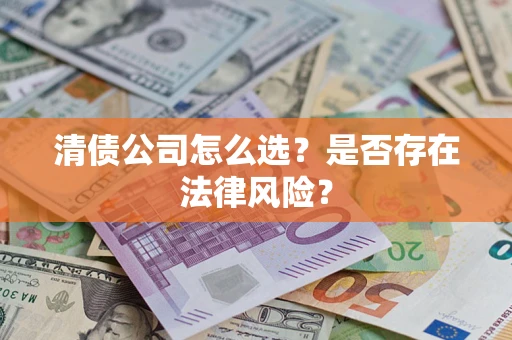 武汉清债公司怎么选？是否存在法律风险？