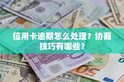 武汉信用卡逾期怎么处理？协商技巧有哪些？