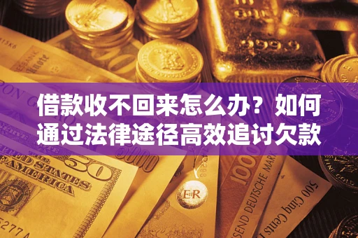 武汉借款收不回来怎么办?如何通过法律途径高效追讨欠款? 武汉借款收不回来怎么办?如何通过法律途径高效追讨欠款?