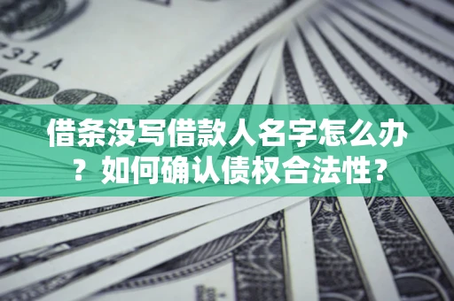 武汉借条没写借款人名字怎么办？如何确认债权合法性？