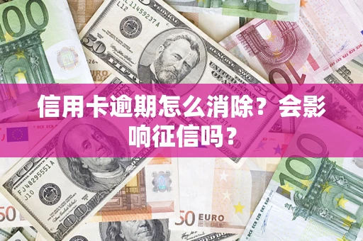 武汉信用卡逾期怎么消除？会影响征信吗？