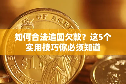武汉如何合法追回欠款？这5个实用技巧你必须知道