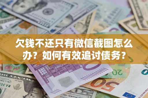 武汉欠钱不还只有微信截图怎么办？如何有效追讨债务？