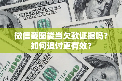 武汉微信截图能当欠款证据吗？如何追讨更有效？