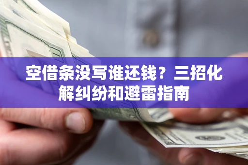 武汉空借条没写谁还钱？三招化解纠纷和避雷指南
