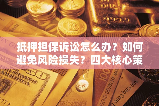 武汉抵押担保诉讼怎么办？如何避免风险损失？四大核心策略全解读