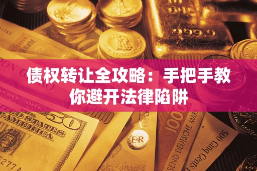 武汉债权转让全攻略：手把手教你避开法律陷阱