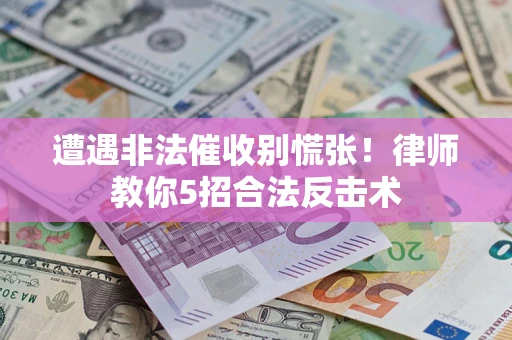 武汉遭遇非法催收别慌张！律师教你5招合法反击术