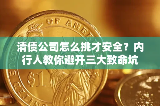 武汉清债公司怎么挑才安全？内行人教你避开三大致命坑