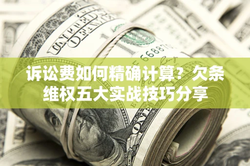 武汉诉讼费如何精确计算？欠条维权五大实战技巧分享